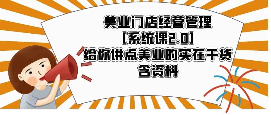 美业门店经营管理【系统课2.0】给你讲点美业的实在干货，含资料去创吧-网创项目资源站-副业项目-创业项目-搞钱项目去创吧