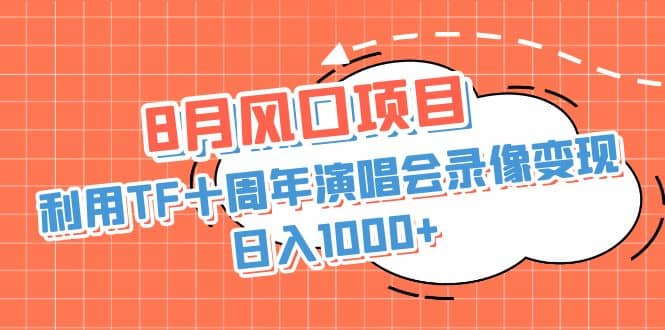 8月风口项目，利用TF十周年演唱会录像变现，日入1000+，简单无脑操作去创吧-网创项目资源站-副业项目-创业项目-搞钱项目去创吧