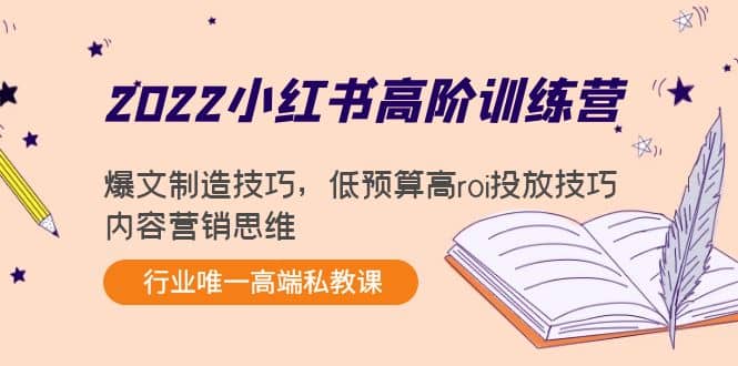2022小红书高阶训练营：爆文制造技巧，低预算高roi投放技巧，内容营销思维去创吧-网创项目资源站-副业项目-创业项目-搞钱项目去创吧