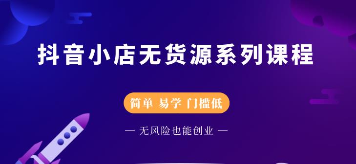 抖音小店无货源系列课程，简单，易学，门槛低去创吧-网创项目资源站-副业项目-创业项目-搞钱项目去创吧