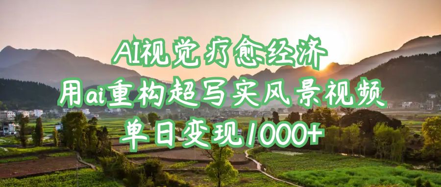 AI视觉疗愈经济:用ai重构超写实风景视频,单日变现1000+去创吧-网创项目资源站-副业项目-创业项目-搞钱项目去创吧