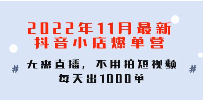 2022年11月最新抖音小店爆单训练营：无需直播，不用拍短视频，每天出1000单去创吧-网创项目资源站-副业项目-创业项目-搞钱项目去创吧