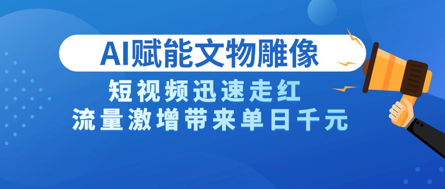 AI技术赋能文物雕像创作，短视频迅速走红，流量激增带来单日千元去创吧-网创项目资源站-副业项目-创业项目-搞钱项目去创吧