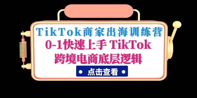 TikTok商家出海训练营：0-1快速上手 TikTok跨境电商底层逻辑(无水印)去创吧-网创项目资源站-副业项目-创业项目-搞钱项目去创吧