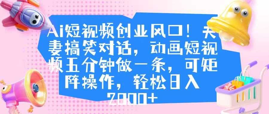 Ai短视频创业风口!夫妻搞笑对话,动画短视频五分钟做一条,可矩阵操作,轻松日入 2000+去创吧-网创项目资源站-副业项目-创业项目-搞钱项目去创吧