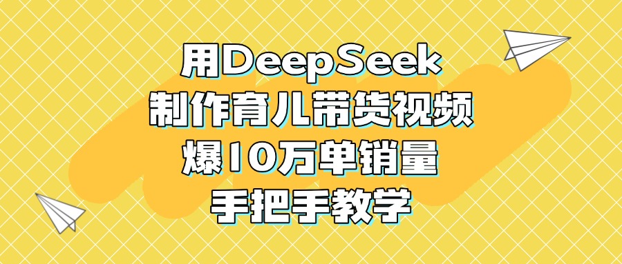 用DeepSeek制作育儿带货视频，爆10万单销量，手把手教学去创吧-网创项目资源站-副业项目-创业项目-搞钱项目去创吧