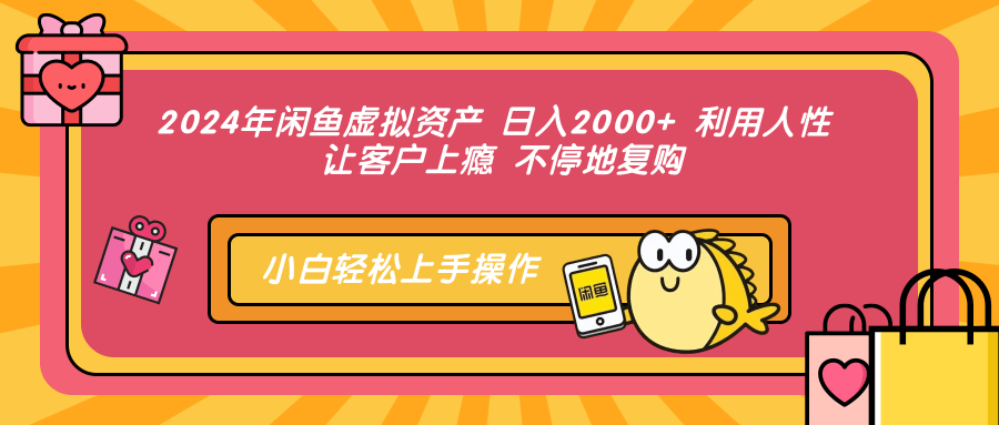2024年闲鱼虚拟资产 日入2000+ 利用人性 让客户上瘾 不停地复购去创吧-网创项目资源站-副业项目-创业项目-搞钱项目去创吧