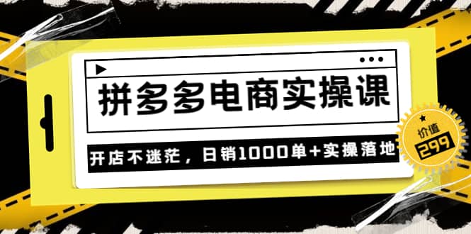 《拼多多电商实操课》开店不迷茫，日销1000单+实操落地（价值299元）去创吧-网创项目资源站-副业项目-创业项目-搞钱项目去创吧