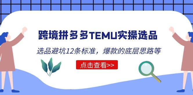 跨境拼多多TEMU实操选品运营方法，选品避坑12条标准，爆款的底层思路等去创吧-网创项目资源站-副业项目-创业项目-搞钱项目去创吧