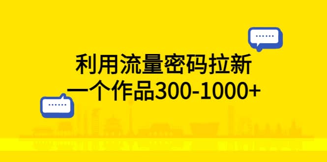 利用流量密码拉新,一个作品300-1000+去创吧-网创项目资源站-副业项目-创业项目-搞钱项目去创吧