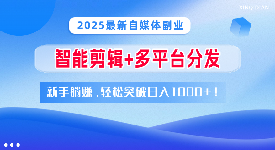 2025最新自媒体副业！智能剪辑+多平台分发，新手躺赚，轻松突破日入1000+！去创吧-网创项目资源站-副业项目-创业项目-搞钱项目去创吧