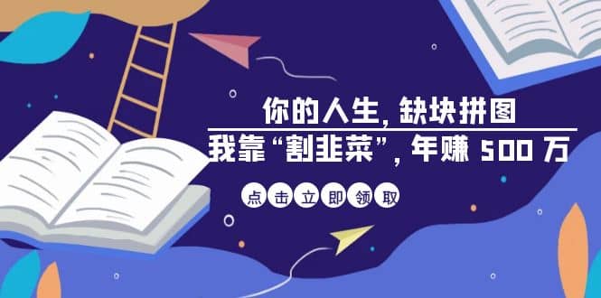 某高赞电子书《你的 人生,缺块 拼图——我靠“割韭菜”,年赚 500 万》去创吧-网创项目资源站-副业项目-创业项目-搞钱项目去创吧