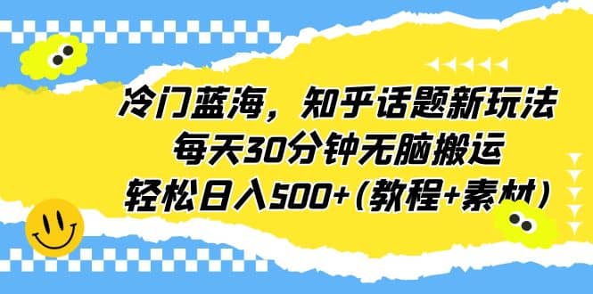 冷门蓝海，知乎话题新玩法，每天30分钟无脑搬运，轻松日入500+(教程+素材)去创吧-网创项目资源站-副业项目-创业项目-搞钱项目去创吧