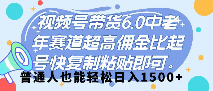 视频号带货 6.0，中老年赛道，超高佣金比，起号快，复制粘贴即可，普通人也能轻松日入 1500➕去创吧-网创项目资源站-副业项目-创业项目-搞钱项目去创吧