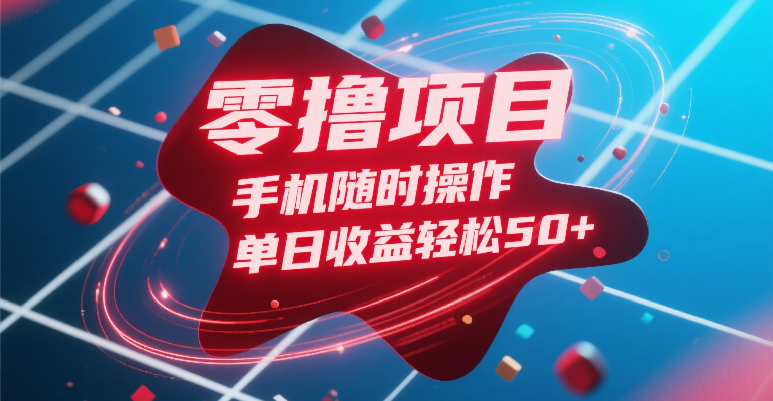 零撸项目，手机随时操作，单日收益轻松50+去创吧-网创项目资源站-副业项目-创业项目-搞钱项目去创吧