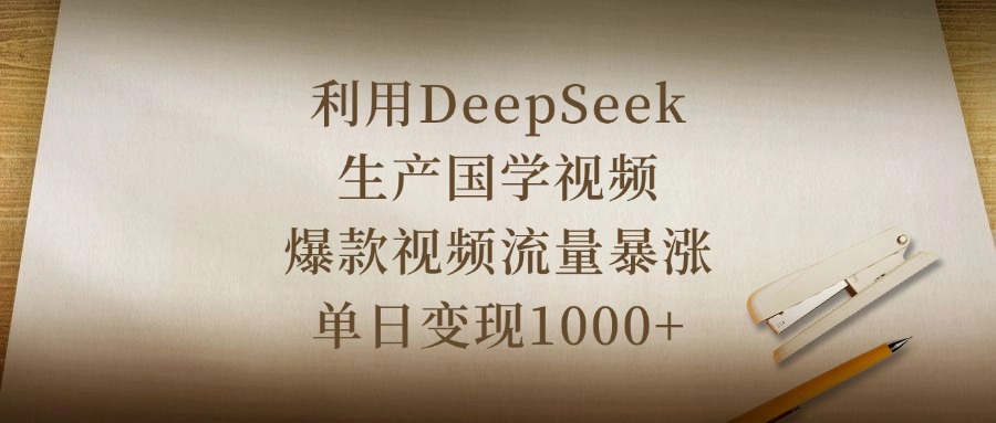利用DeepSeek生产国学视频，爆款视频流量暴涨，单日变现1000+去创吧-网创项目资源站-副业项目-创业项目-搞钱项目去创吧