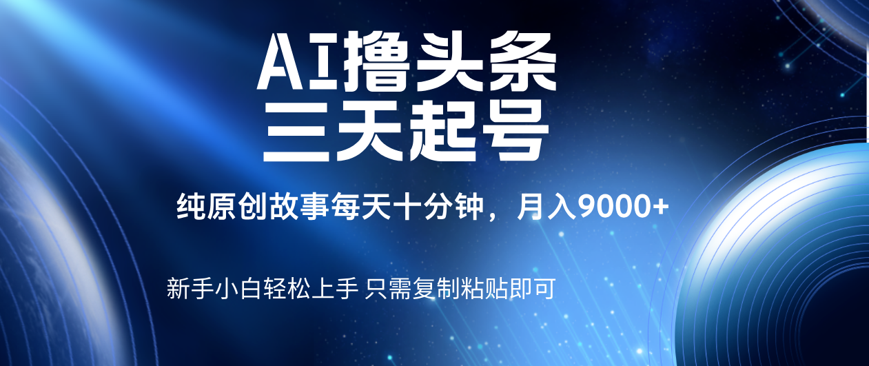 AI撸头条三天起号，纯原创情感故事，每天10分钟月入9000＋去创吧-网创项目资源站-副业项目-创业项目-搞钱项目去创吧