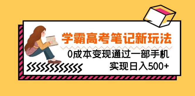 刚需高利润副业，学霸高考笔记新玩法，0成本变现通过一部手机实现日入500+去创吧-网创项目资源站-副业项目-创业项目-搞钱项目去创吧