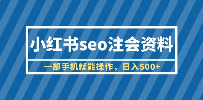 小红书seo注会资料，一部手机就能操作，日入500+（教程+资料）去创吧-网创项目资源站-副业项目-创业项目-搞钱项目去创吧
