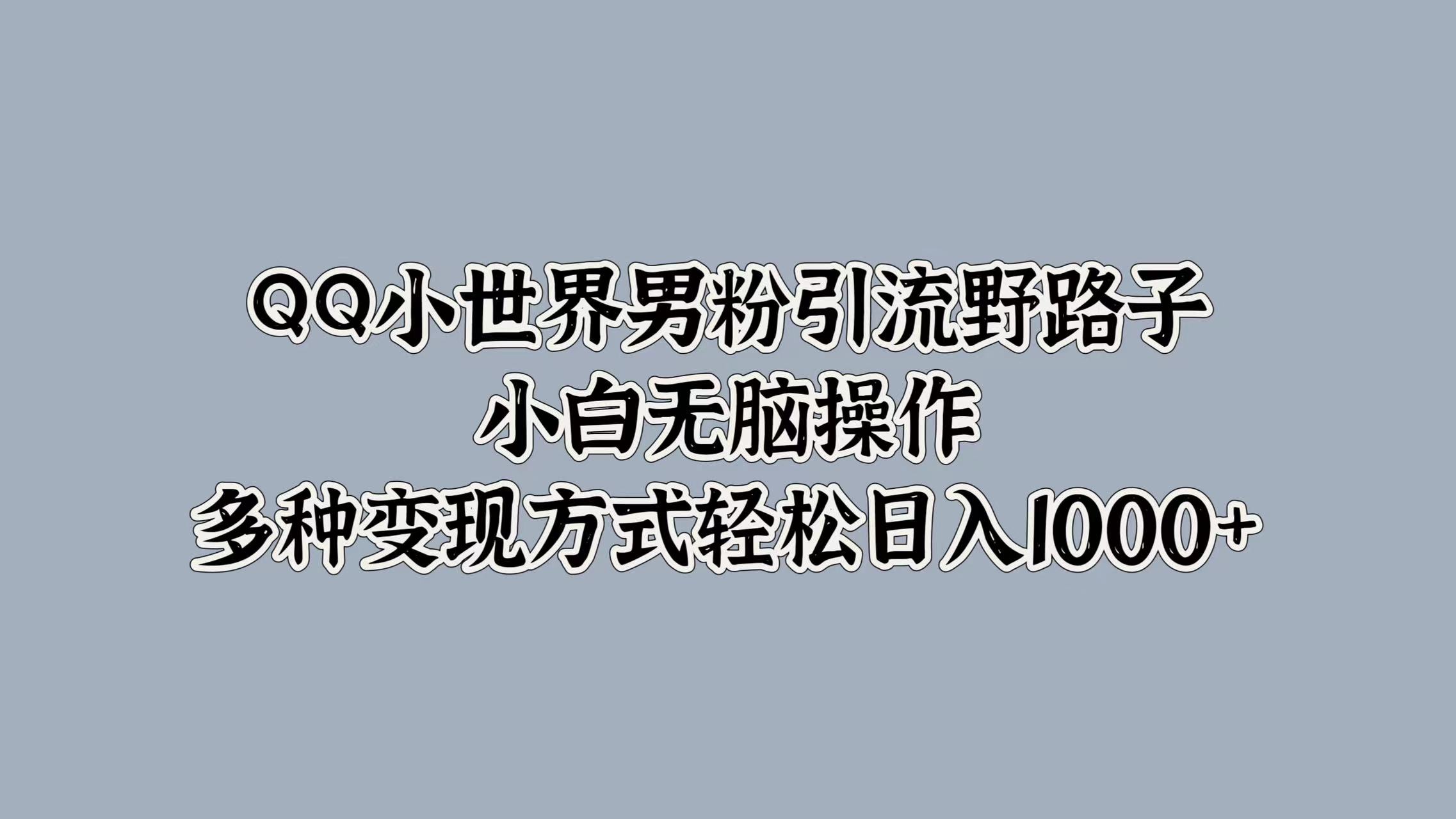 QQ小世界男粉引流野路子,小白无脑操作,多种变现方式轻松日入1000+去创吧-网创项目资源站-副业项目-创业项目-搞钱项目去创吧