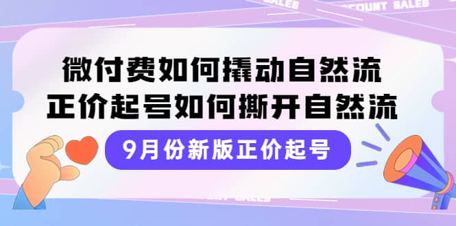 9月份新版正价起号，微付费如何撬动自然流，正价起号如何撕开自然流去创吧-网创项目资源站-副业项目-创业项目-搞钱项目去创吧