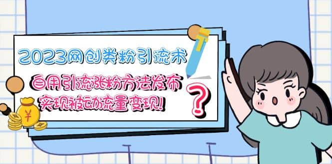 2023网创类粉引流术，自用引流涨粉方法发布，实现被动流量变现去创吧-网创项目资源站-副业项目-创业项目-搞钱项目去创吧