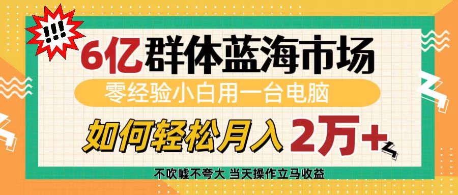 6亿群体蓝海市场，零经验小白用一台电脑，如何轻松月入2万+去创吧-网创项目资源站-副业项目-创业项目-搞钱项目去创吧