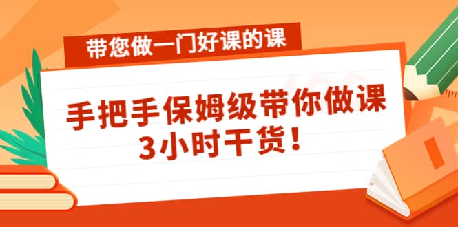 带您做一门好课的课:手把手保姆级带你做课,3小时干货去创吧-网创项目资源站-副业项目-创业项目-搞钱项目去创吧