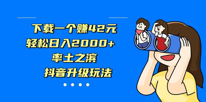 下载一个赚42元，轻松日入2000+，率土之滨，抖音升级玩法去创吧-网创项目资源站-副业项目-创业项目-搞钱项目去创吧