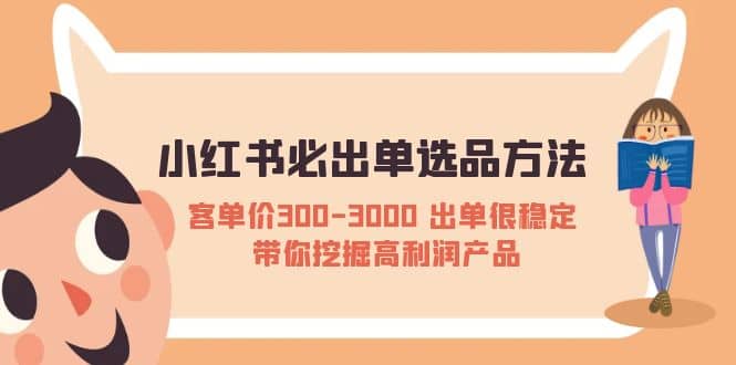 小红书必出单选品方法：客单价300-3000 出单很稳定 带你挖掘高利润产品去创吧-网创项目资源站-副业项目-创业项目-搞钱项目去创吧