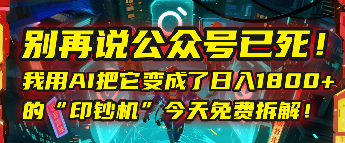 别再说公众号已死！我用AI把它变成了日入1800+的“印钞机”，今天免费拆解！去创吧-网创项目资源站-副业项目-创业项目-搞钱项目去创吧