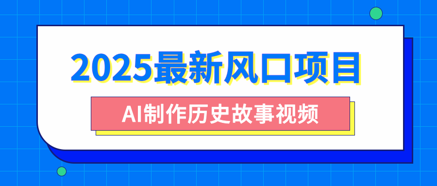 2025最新风口项目，AI制作历史故事视频，零基础也能做爆款，附保姆级教程去创吧-网创项目资源站-副业项目-创业项目-搞钱项目去创吧
