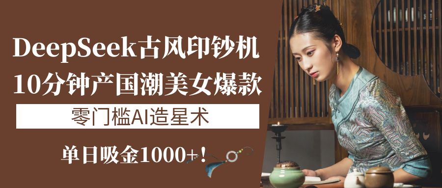 《DeepSeek古风印钞机:10分钟产国潮美女爆款,单日吸金1000+!零门槛AI造星术》去创吧-网创项目资源站-副业项目-创业项目-搞钱项目去创吧