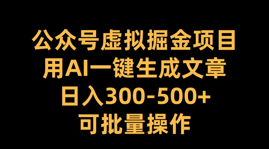 公众号虚拟掘金项目,用AI一键生成文章,日入300-500+可批量操作去创吧-网创项目资源站-副业项目-创业项目-搞钱项目去创吧