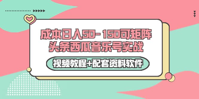 0成本日入50-150可矩阵头条西瓜音乐号实战（视频教程+配套资料软件）去创吧-网创项目资源站-副业项目-创业项目-搞钱项目去创吧