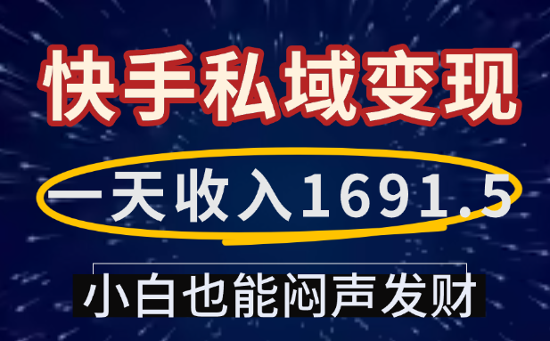 一天收入1691.5，快手私域变现，小白也能闷声发财去创吧-网创项目资源站-副业项目-创业项目-搞钱项目去创吧
