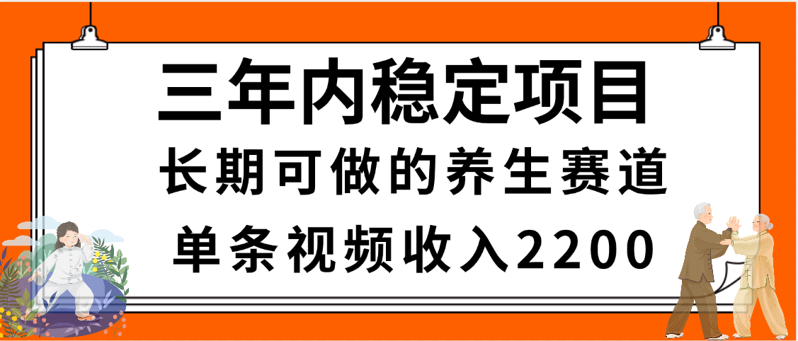 三年内稳定项目，长期可做的养生赛道，单条视频收入2200，新手秒上手去创吧-网创项目资源站-副业项目-创业项目-搞钱项目去创吧