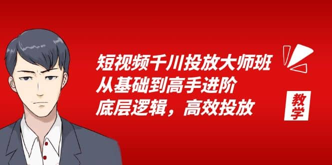 短视频千川投放大师班，从基础到高手进阶，底层逻辑，高效投放（15节）去创吧-网创项目资源站-副业项目-创业项目-搞钱项目去创吧