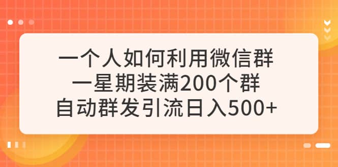 一个人如何利用微信群自动群发引流，一星期装满200个群，日入500+去创吧-网创项目资源站-副业项目-创业项目-搞钱项目去创吧