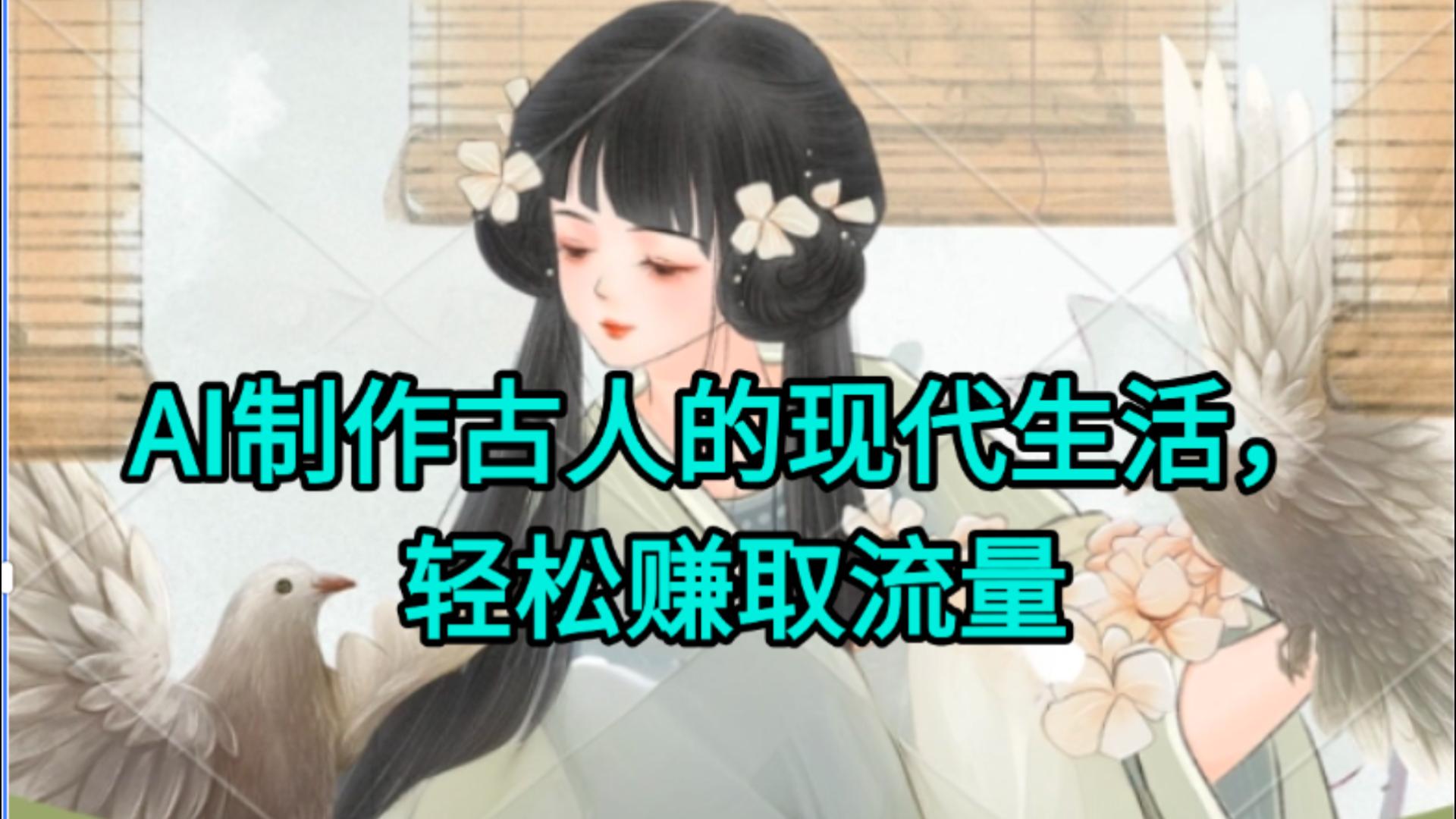 AI制作古人现代生活视频，搞笑好玩，轻松赚流量去创吧-网创项目资源站-副业项目-创业项目-搞钱项目去创吧