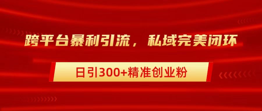 跨平台暴力引流,私域完美闭环,日引300+精准创业粉去创吧-网创项目资源站-副业项目-创业项目-搞钱项目去创吧