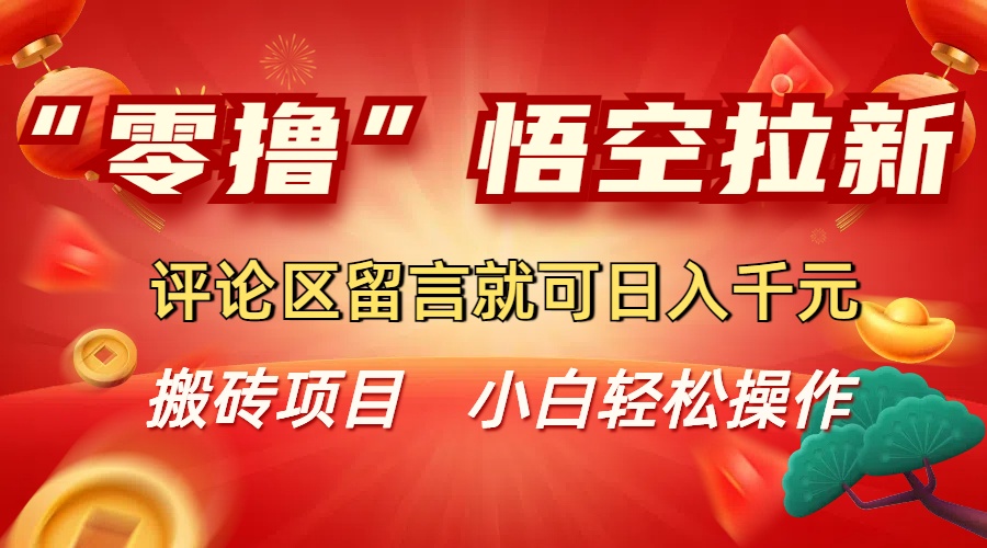 “零撸”悟空拉新玩法，评论区留言就可日入千元去创吧-网创项目资源站-副业项目-创业项目-搞钱项目去创吧