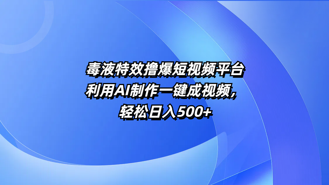 毒液特效撸爆短视频平台，利用AI制作一键成视频，轻松日入500+去创吧-网创项目资源站-副业项目-创业项目-搞钱项目去创吧