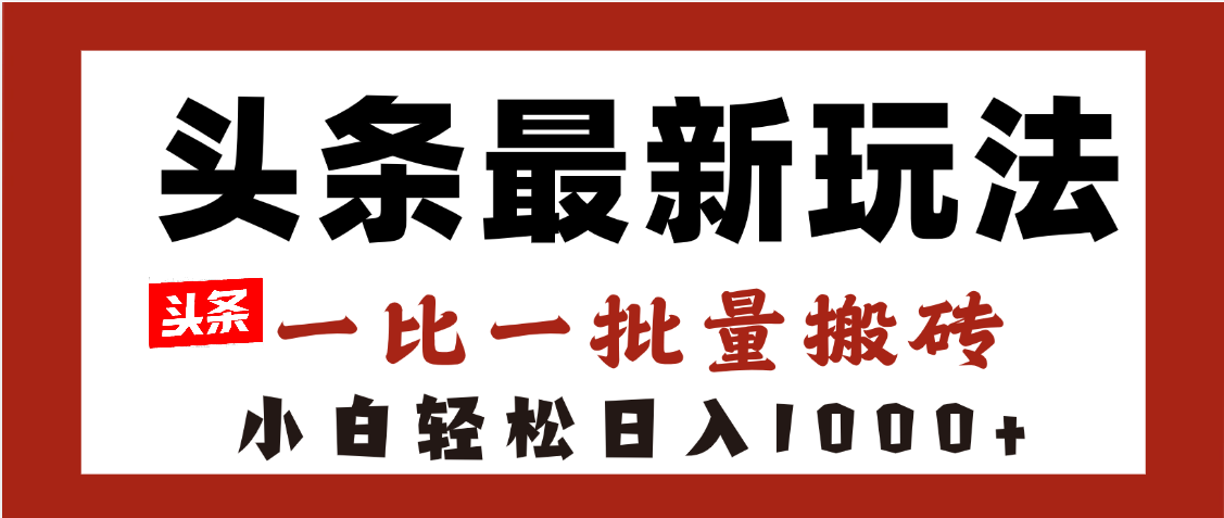 头条最新玩法，一比一批量搬砖，小白轻松日入1000+去创吧-网创项目资源站-副业项目-创业项目-搞钱项目去创吧