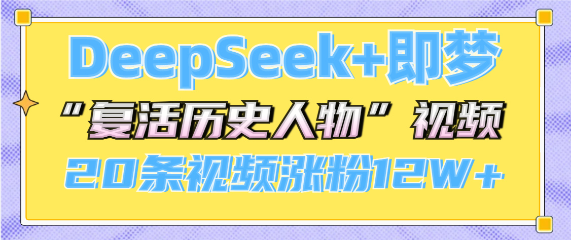 DeepSeek+即梦，做AI“复活历史人物”视频，20条视频涨粉12W+去创吧-网创项目资源站-副业项目-创业项目-搞钱项目去创吧
