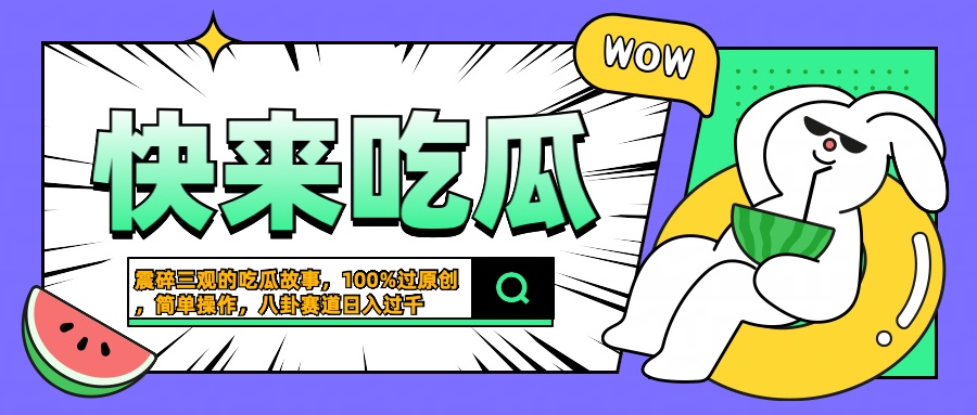 震碎三观的吃瓜故事，一键生成100%过原创，猎奇八卦赛道，简单操作日入过千去创吧-网创项目资源站-副业项目-创业项目-搞钱项目去创吧