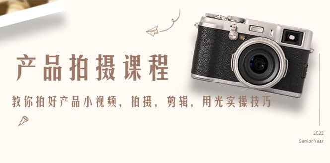 产品拍摄课程，教你拍好产品小视频，拍摄，剪辑，用光实操技巧去创吧-网创项目资源站-副业项目-创业项目-搞钱项目去创吧