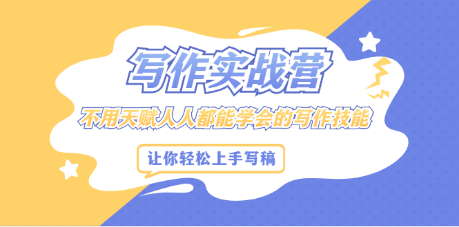 写作实战营，不用天赋人人都能学会的写作技能，让你轻松写稿变现去创吧-网创项目资源站-副业项目-创业项目-搞钱项目去创吧