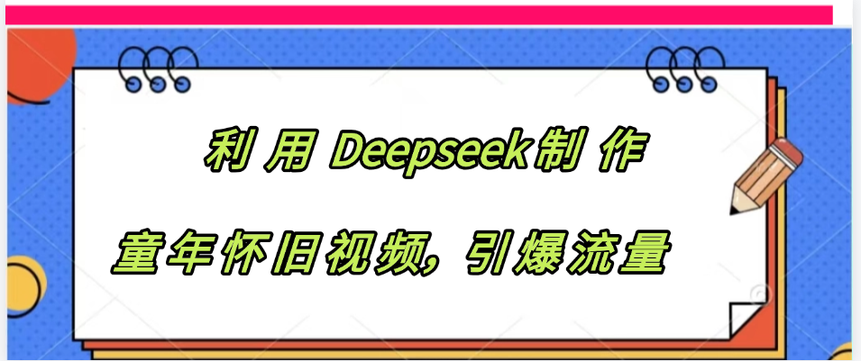 利用 Deepseek制 作童年怀旧视频，引爆流量去创吧-网创项目资源站-副业项目-创业项目-搞钱项目去创吧