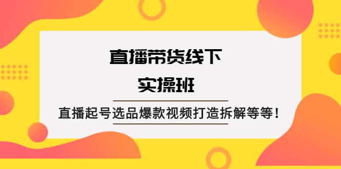 直播带货线下实操班：直播起号选品爆款视频打造拆解等等去创吧-网创项目资源站-副业项目-创业项目-搞钱项目去创吧